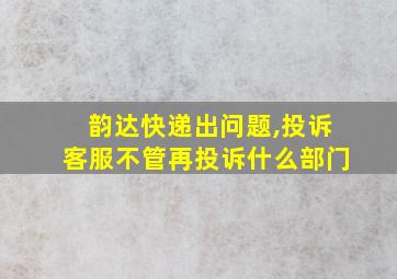 韵达快递出问题,投诉客服不管再投诉什么部门