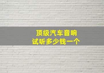 顶级汽车音响试听多少钱一个