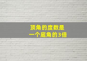 顶角的度数是一个底角的3倍