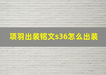 项羽出装铭文s36怎么出装