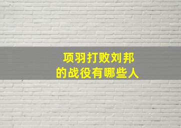 项羽打败刘邦的战役有哪些人