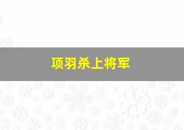 项羽杀上将军