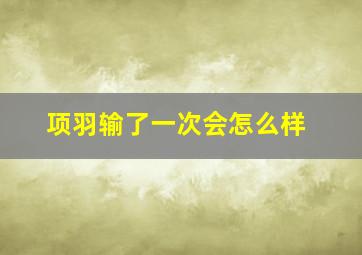 项羽输了一次会怎么样