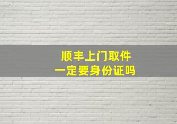 顺丰上门取件一定要身份证吗