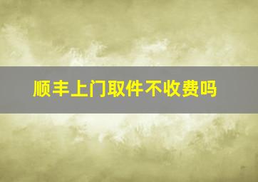 顺丰上门取件不收费吗