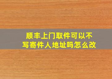 顺丰上门取件可以不写寄件人地址吗怎么改