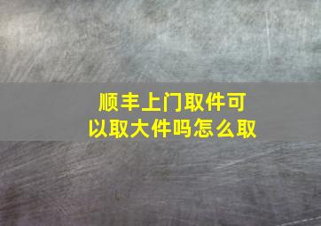 顺丰上门取件可以取大件吗怎么取