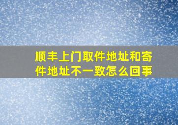 顺丰上门取件地址和寄件地址不一致怎么回事