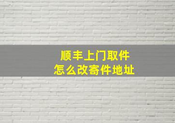 顺丰上门取件怎么改寄件地址