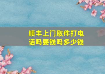 顺丰上门取件打电话吗要钱吗多少钱