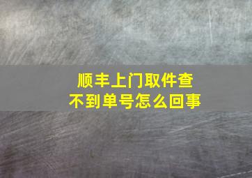 顺丰上门取件查不到单号怎么回事