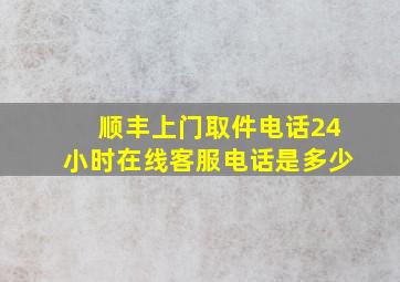 顺丰上门取件电话24小时在线客服电话是多少