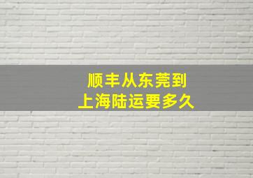 顺丰从东莞到上海陆运要多久