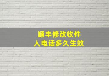 顺丰修改收件人电话多久生效