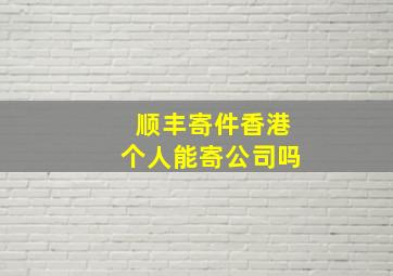 顺丰寄件香港个人能寄公司吗