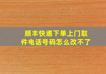 顺丰快递下单上门取件电话号码怎么改不了