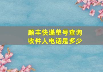 顺丰快递单号查询收件人电话是多少