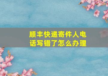 顺丰快递寄件人电话写错了怎么办理