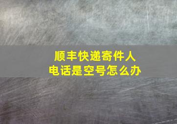 顺丰快递寄件人电话是空号怎么办