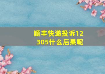 顺丰快递投诉12305什么后果呢