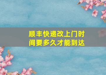 顺丰快递改上门时间要多久才能到达