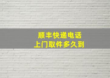 顺丰快递电话上门取件多久到