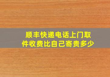 顺丰快递电话上门取件收费比自己寄贵多少