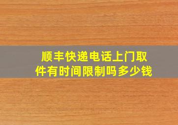 顺丰快递电话上门取件有时间限制吗多少钱