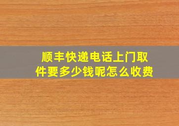 顺丰快递电话上门取件要多少钱呢怎么收费