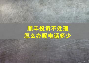 顺丰投诉不处理怎么办呢电话多少