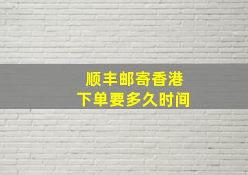 顺丰邮寄香港下单要多久时间