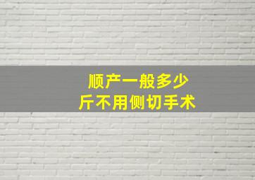 顺产一般多少斤不用侧切手术