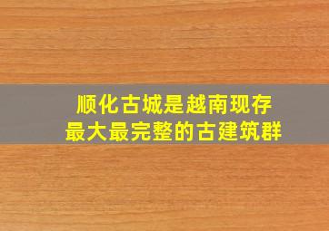 顺化古城是越南现存最大最完整的古建筑群