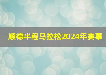 顺德半程马拉松2024年赛事