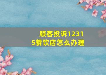 顾客投诉12315餐饮店怎么办理