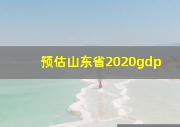 预估山东省2020gdp