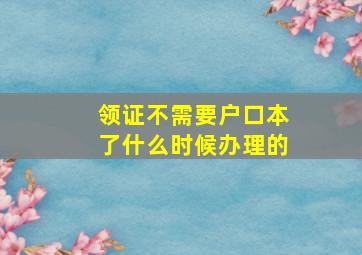 领证不需要户口本了什么时候办理的