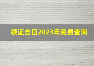 领证吉日2023年免费查询