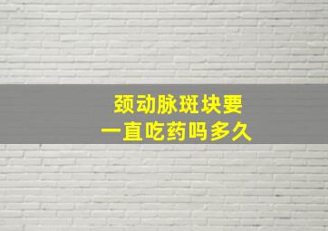 颈动脉斑块要一直吃药吗多久