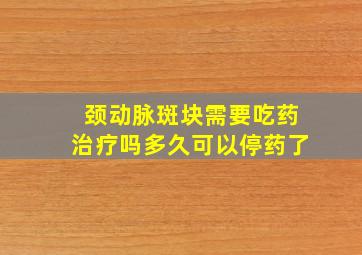 颈动脉斑块需要吃药治疗吗多久可以停药了