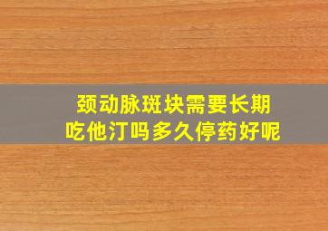 颈动脉斑块需要长期吃他汀吗多久停药好呢