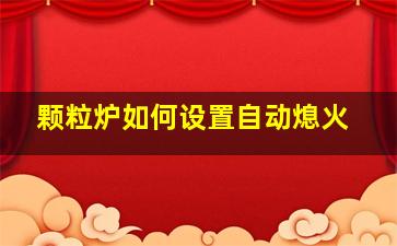 颗粒炉如何设置自动熄火