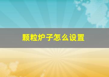 颗粒炉子怎么设置