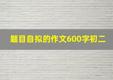 题目自拟的作文600字初二