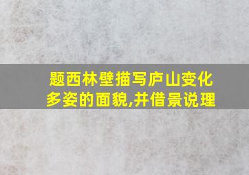 题西林壁描写庐山变化多姿的面貌,并借景说理