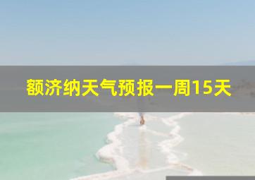 额济纳天气预报一周15天