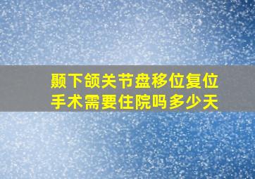 颞下颌关节盘移位复位手术需要住院吗多少天