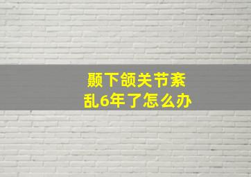 颞下颌关节紊乱6年了怎么办