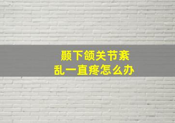 颞下颌关节紊乱一直疼怎么办