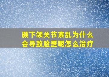 颞下颌关节紊乱为什么会导致脸歪呢怎么治疗